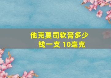 他克莫司软膏多少钱一支 10毫克